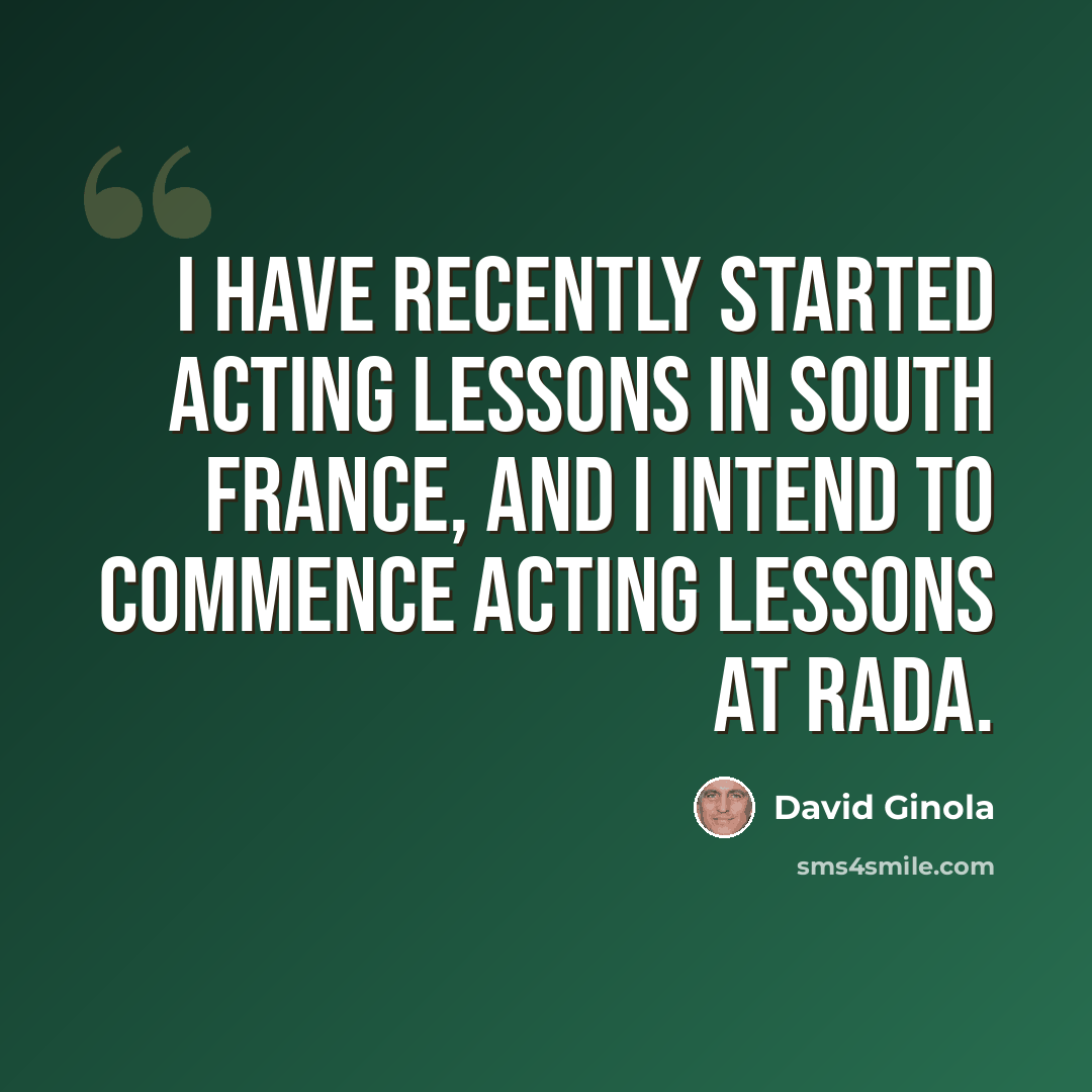 “I have recently started acting lessons in south France, and I intend to commence acting lessons at Rada.” quote by David Ginola