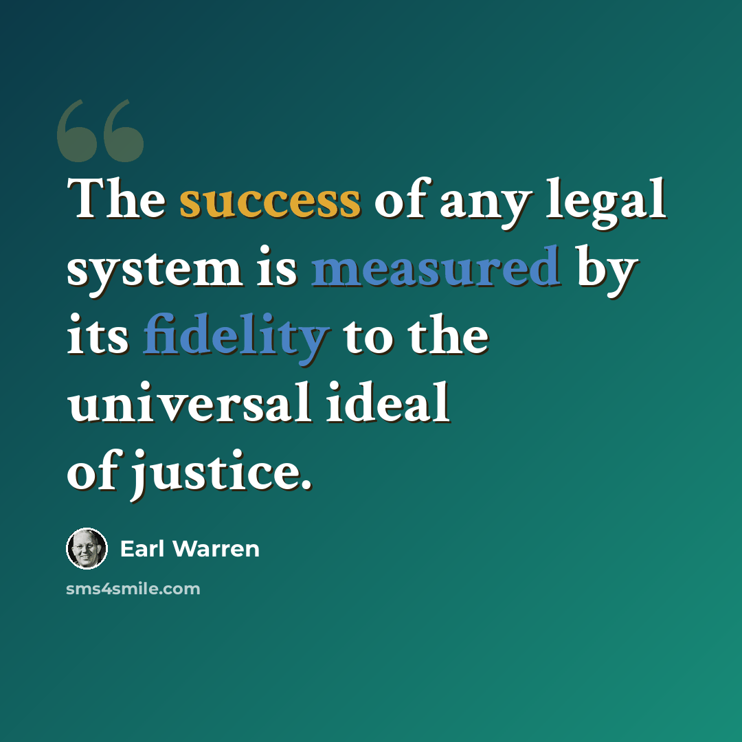 “The success of any legal system is measured by its fidelity to the universal ideal of justice.” quote by Earl Warren