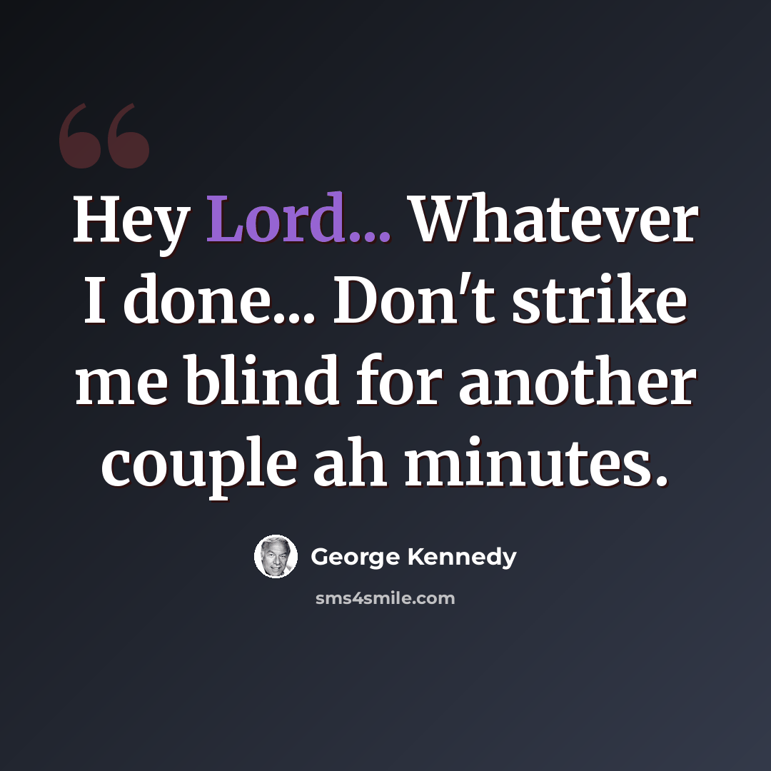 “Hey Lord... Whatever I done... Don't strike me blind for another couple ah minutes.” quote by George Kennedy
