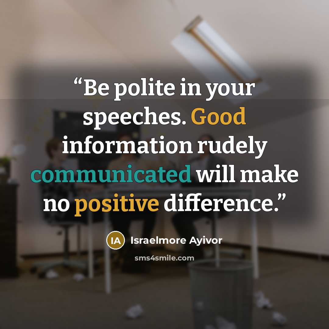 “Be polite in your speeches. Good information rudely communicated will make no positive difference.” quote by Israelmore Ayivor