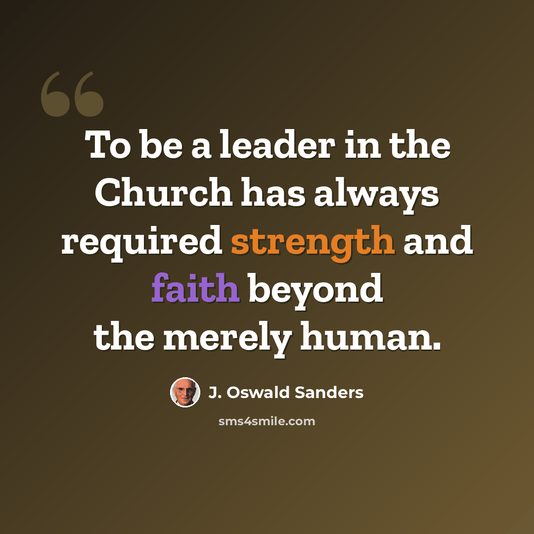 “To be a leader in the Church has always required strength and faith beyond the merely human.” quote by J. Oswald Sanders