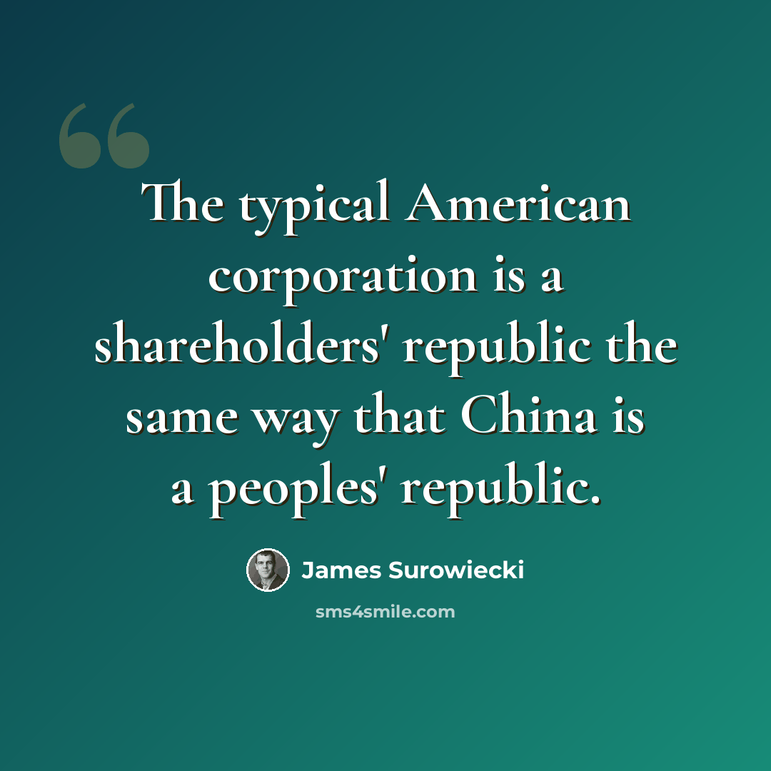 “The typical American corporation is a shareholders' republic the same way that China is a peoples' republic.” quote by James Surowiecki