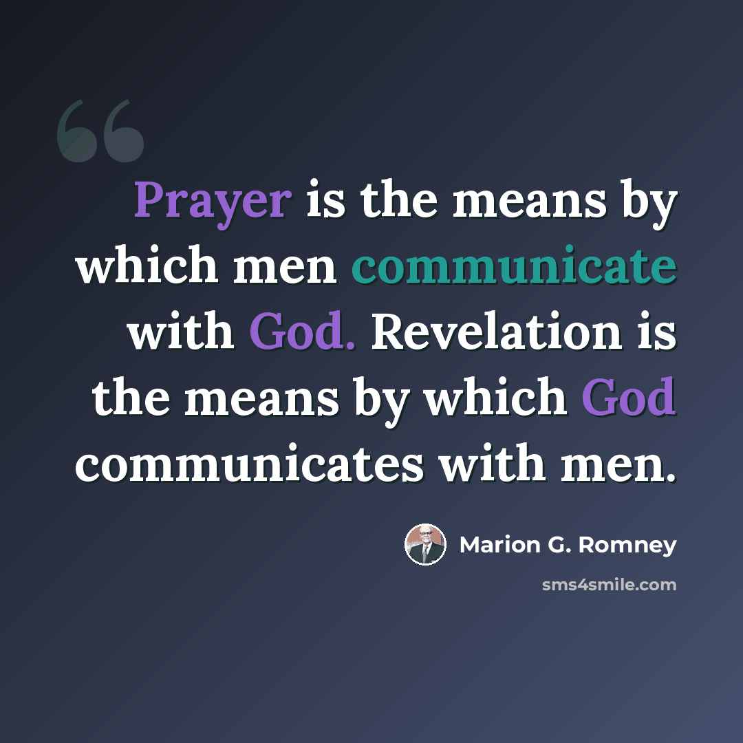 “Prayer is the means by which men communicate with God. Revelation is the means by which God communicates with men.” quote by Marion G. Romney