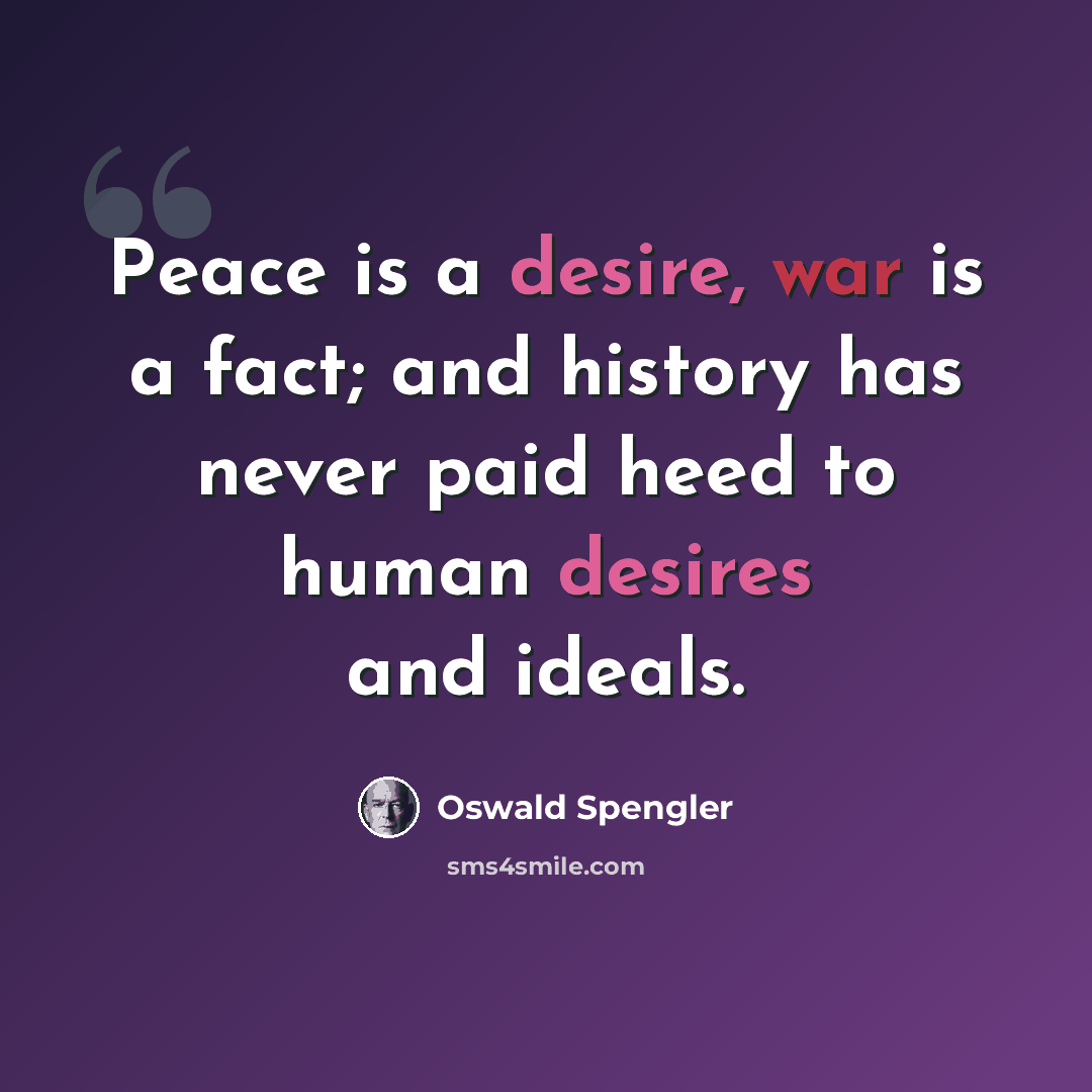 “Peace is a desire, war is a fact; and history has never paid heed to human desires and ideals.” quote by Oswald Spengler