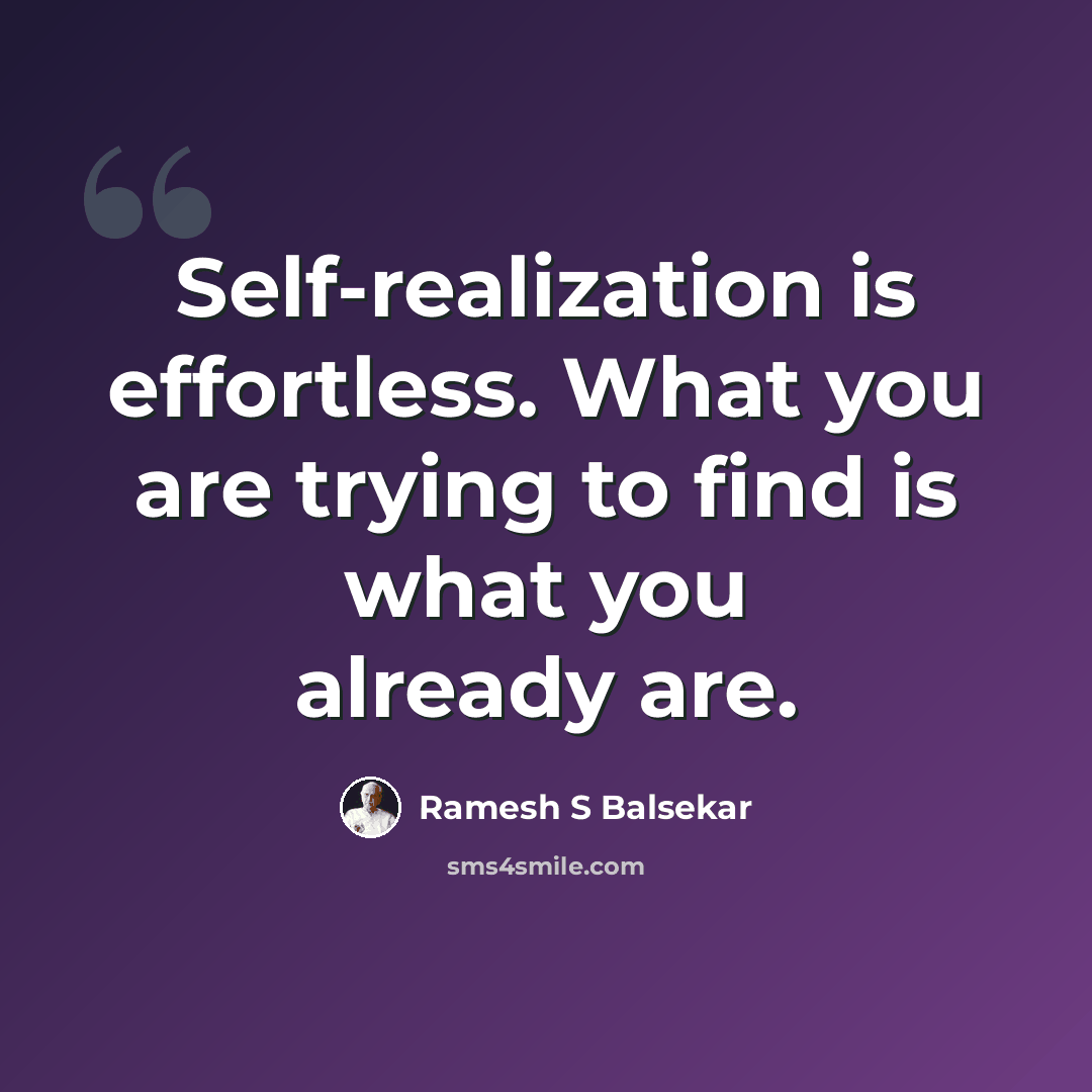 “Self-realization is effortless. What you are trying to find is what you already are.” quote by Ramesh S Balsekar