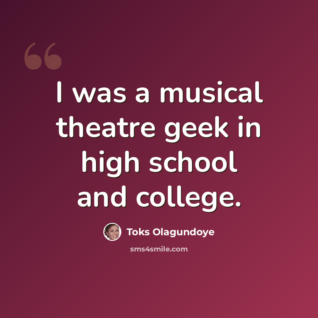 “I was a musical theatre geek in high school and college.” quote by Toks Olagundoye