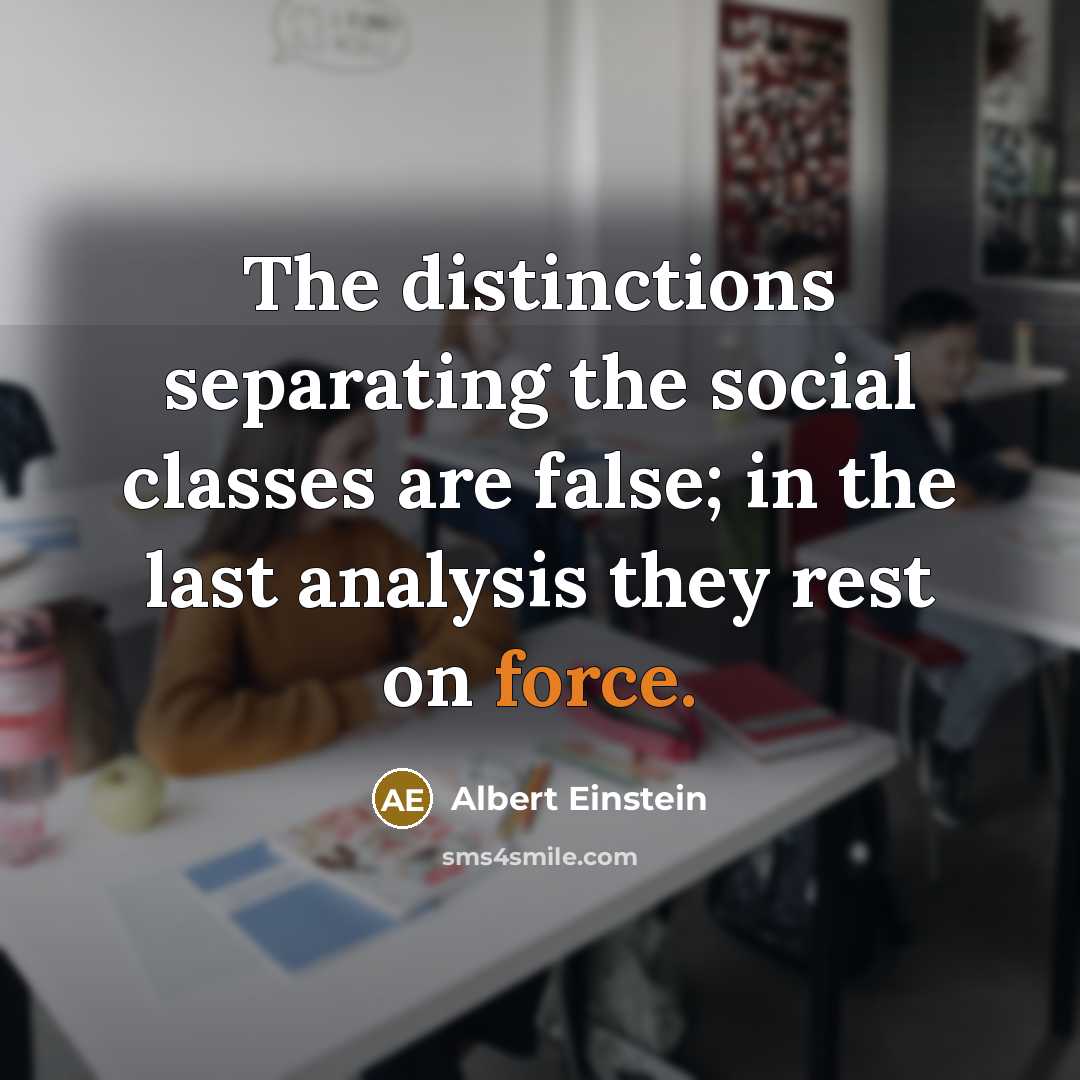 “The distinctions separating the social classes are false; in the last analysis they rest on force.” quote by Albert Einstein