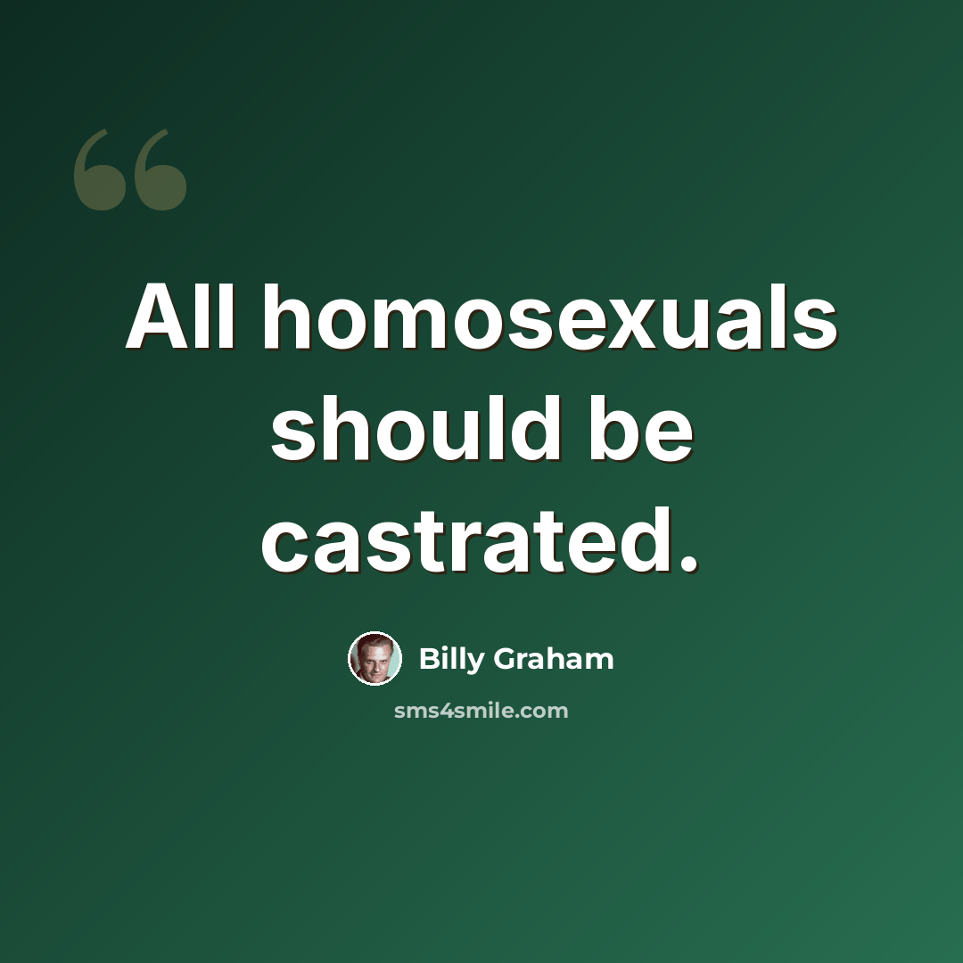 “All homosexuals should be castrated.” quote by Billy Graham