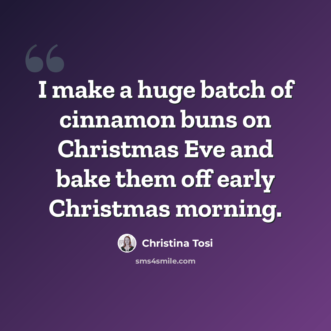 “I make a huge batch of cinnamon buns on Christmas Eve and bake them off early Christmas morning.” quote by Christina Tosi