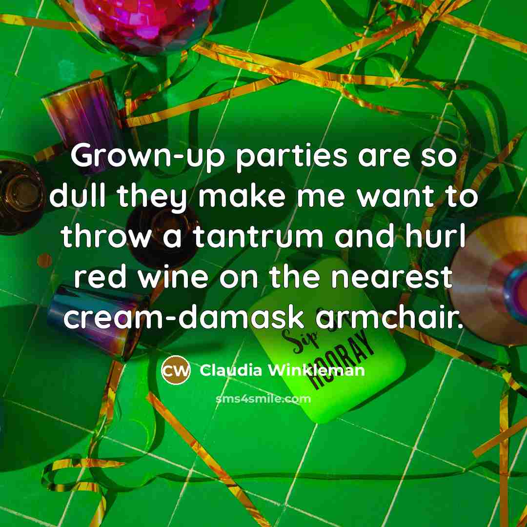 “Grown-up parties are so dull they make me want to throw a tantrum and hurl red wine on the nearest cream-damask armchair.” quote by Claudia Winkleman