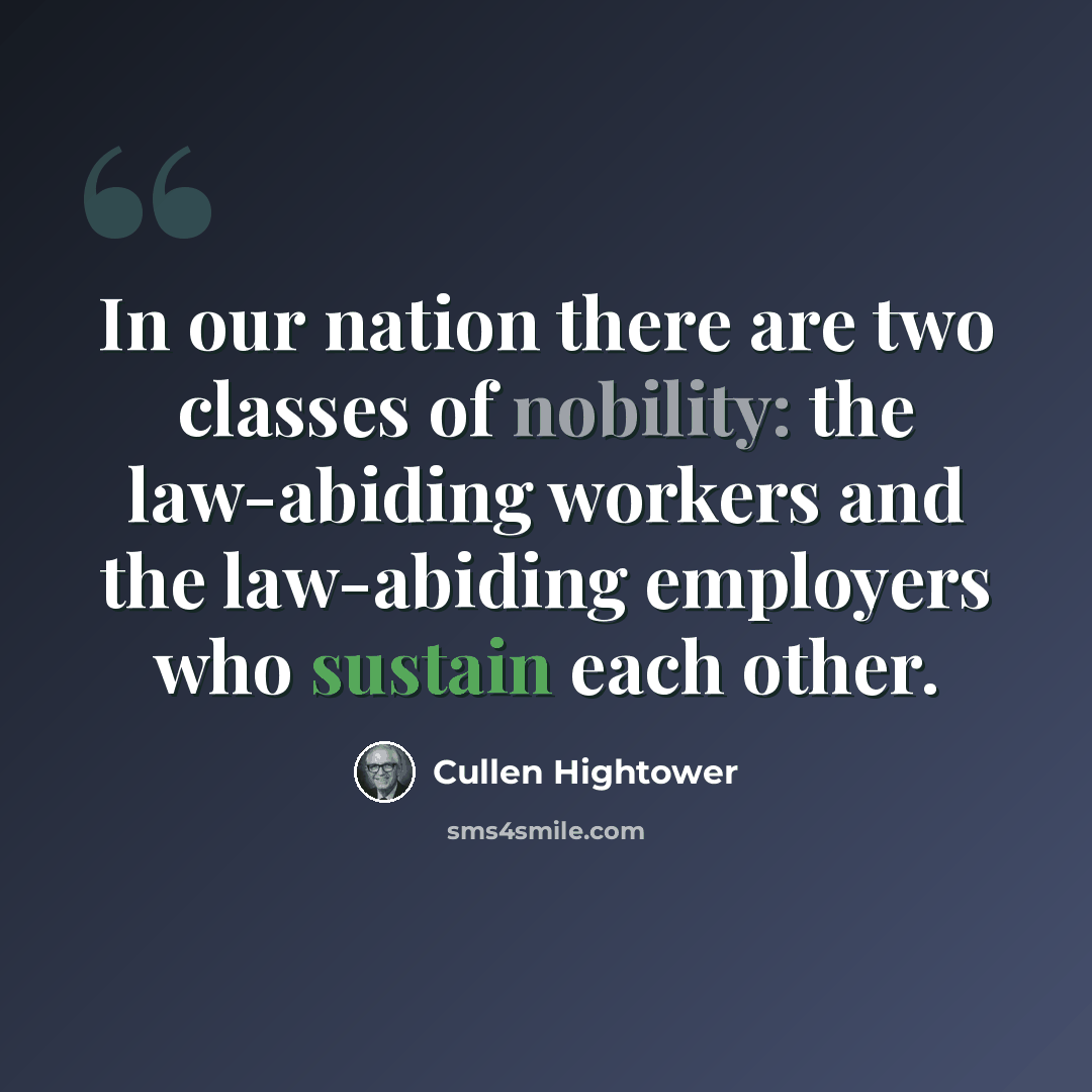 “In our nation there are two classes of nobility: the law-abiding workers and the law-abiding employers who sustain each other.” quote by Cullen Hightower