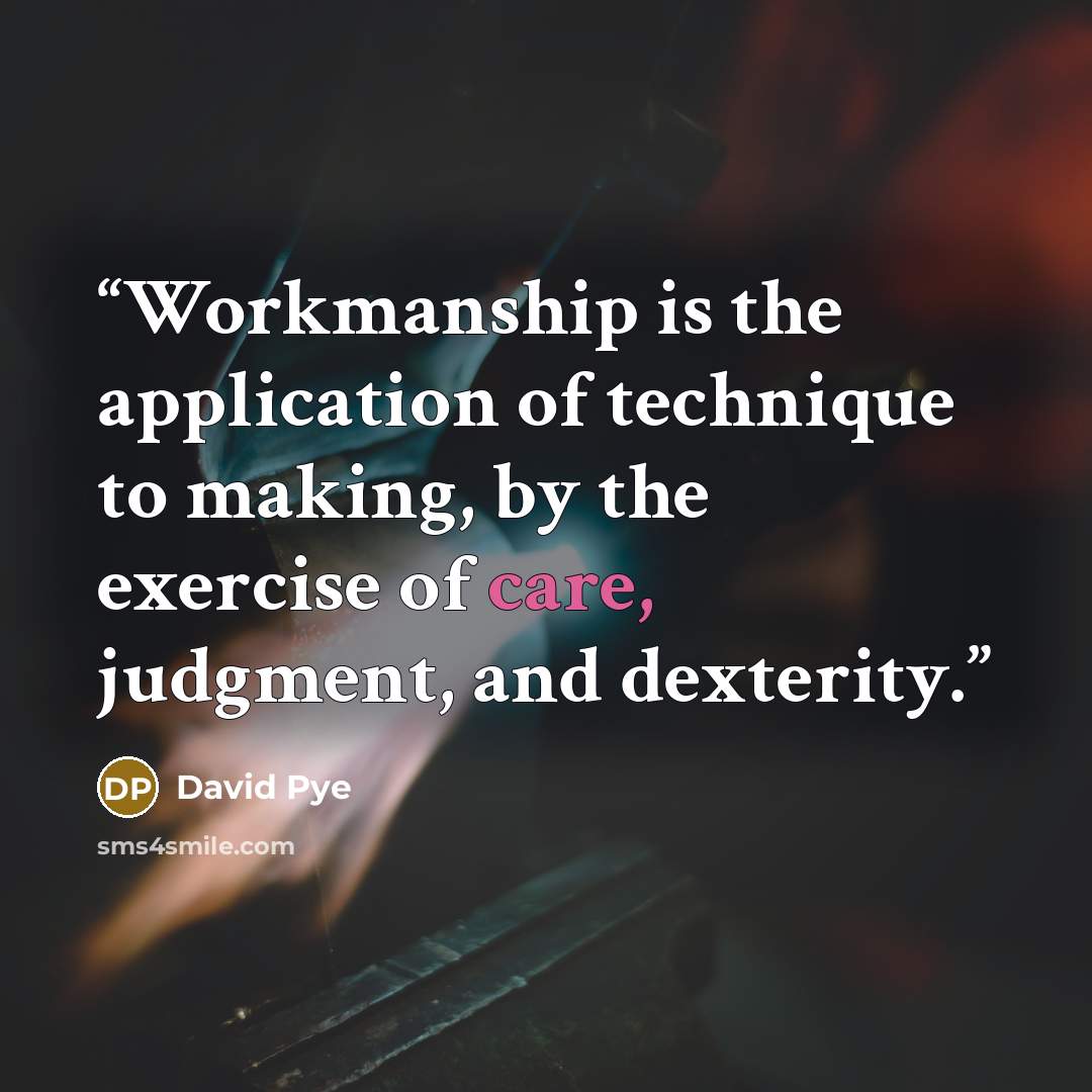 “Workmanship is the application of technique to making, by the exercise of care, judgment, and dexterity.” quote by David Pye