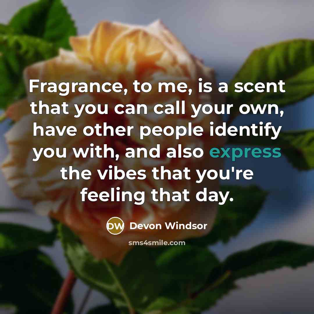 “Fragrance, to me, is a scent that you can call your own, have other people identify you with, and also express the vibes that you're feeling that day.” quote by Devon Windsor