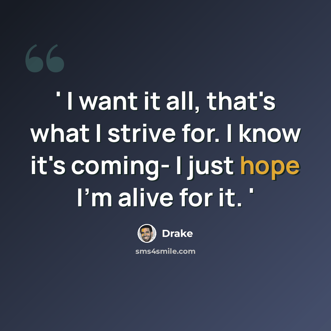 “' I want it all, that's what I strive for. I know it's coming- I just hope I'm alive for it. '” quote by Drake