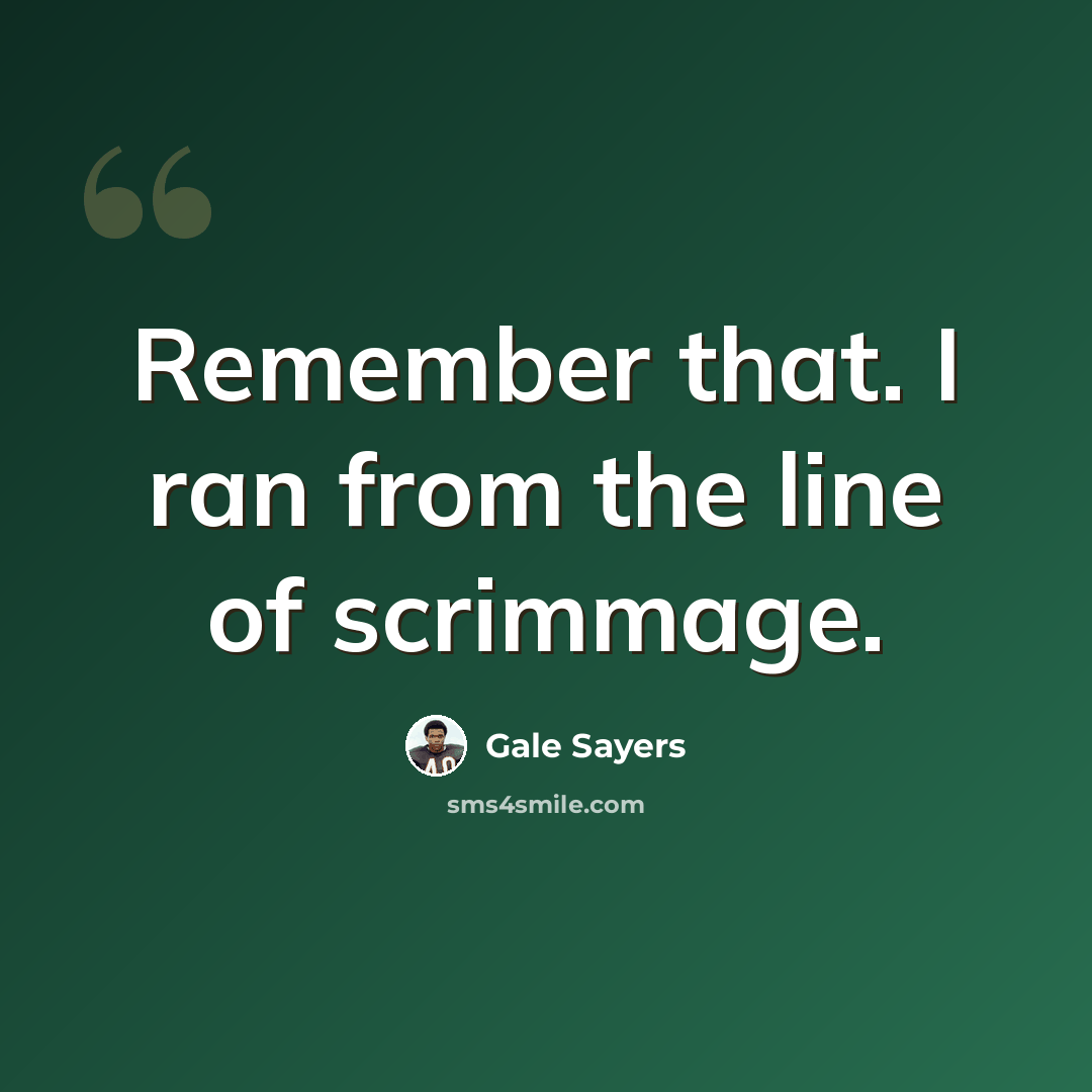 “Remember that. I ran from the line of scrimmage.” quote by Gale Sayers