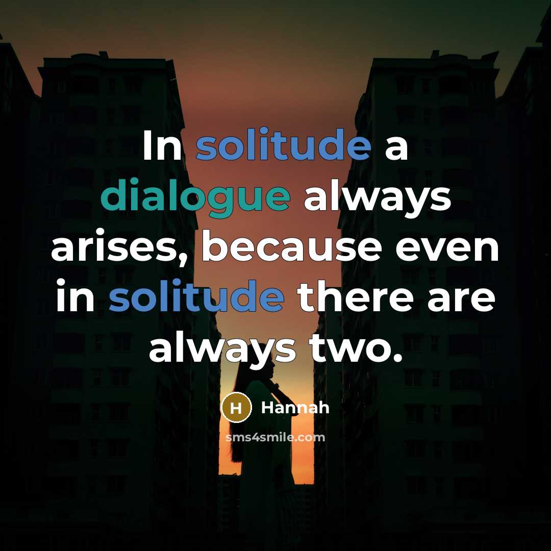 “In solitude a dialogue always arises, because even in solitude there are always two.” quote by Hannah