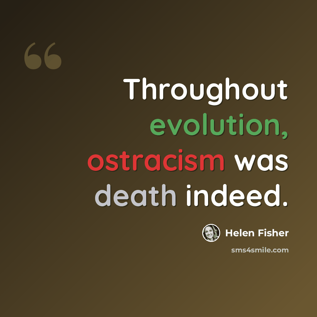 “Throughout evolution, ostracism was death indeed.” quote by Helen Fisher
