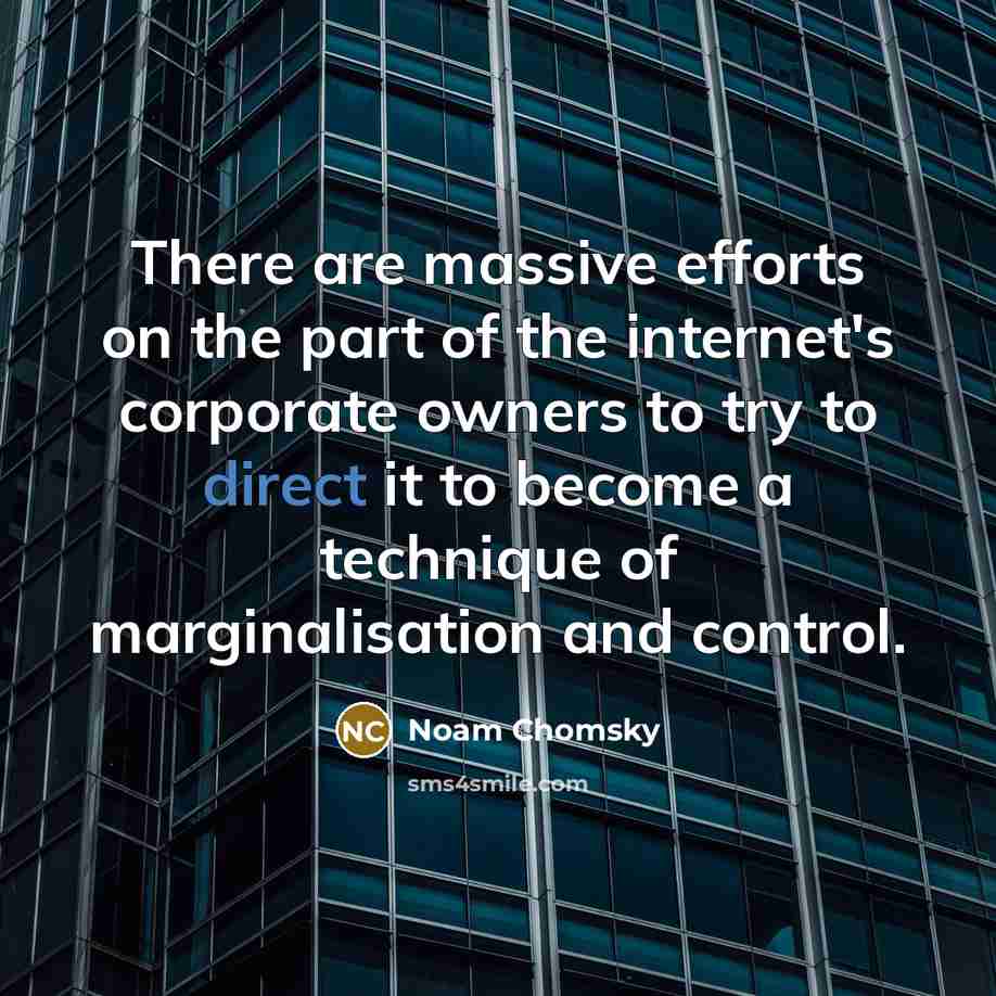“There are massive efforts on the part of the internet's corporate owners to try to direct it to become a technique of marginalisation and control.” quote by Noam Chomsky