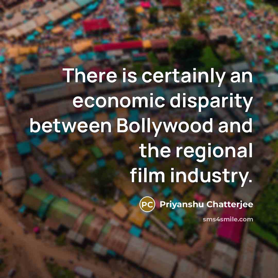 “There is certainly an economic disparity between Bollywood and the regional film industry.” quote by Priyanshu Chatterjee