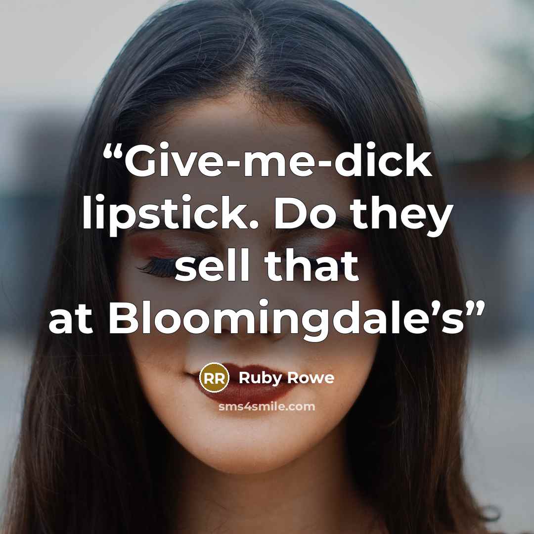 “Give-me-dick lipstick. Do they sell that at Bloomingdale’s” quote by Ruby Rowe