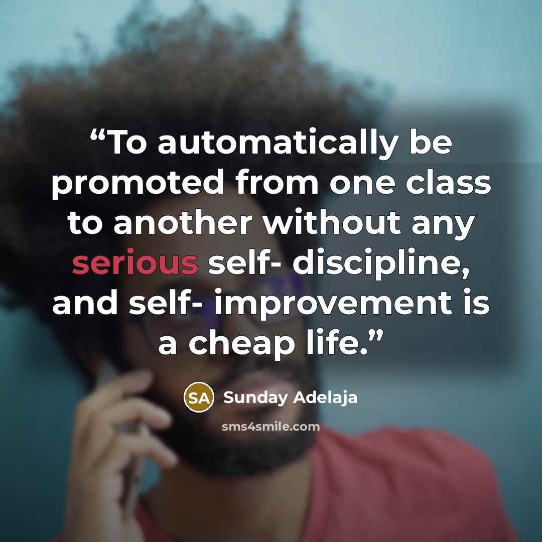 “To automatically be promoted from one class to another without any serious self- discipline, and self- improvement is a cheap life.” quote by Sunday Adelaja