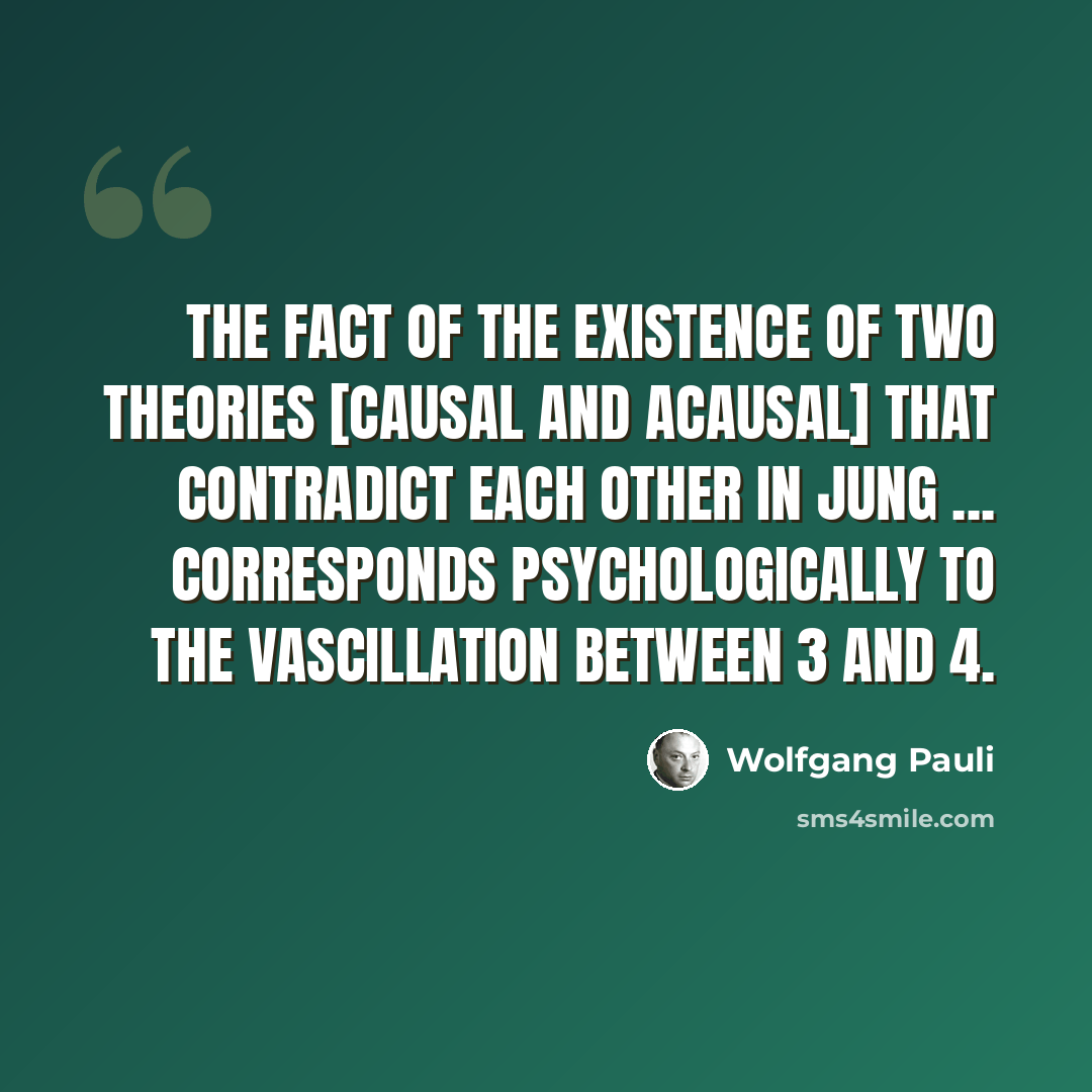 “The fact of the existence of two theories [causal and acausal] that contradict each other in Jung ... corresponds psychologically to the vascillation between 3 and 4.” quote by Wolfgang Pauli
