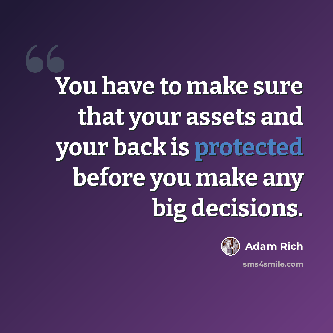 “You have to make sure that your assets and your back is protected before you make any big decisions.” quote by Adam Rich