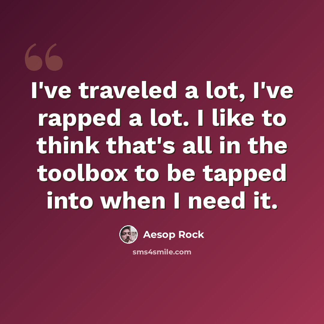 “I've traveled a lot, I've rapped a lot. I like to think that's all in the toolbox to be tapped into when I need it.” quote by Aesop Rock