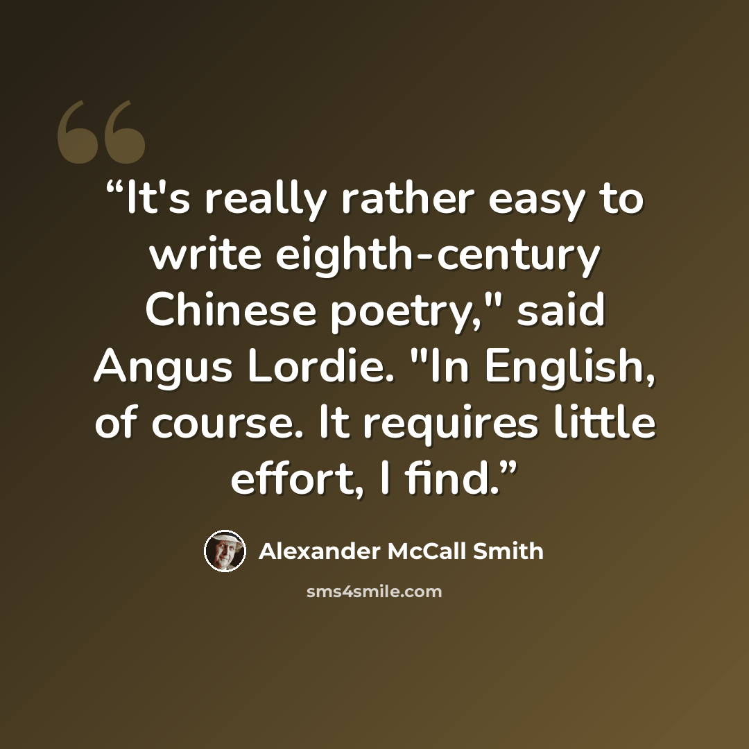“It's really rather easy to write eighth-century Chinese poetry," said Angus Lordie. "In English, of course. It requires little effort, I find.” quote by Alexander McCall Smith