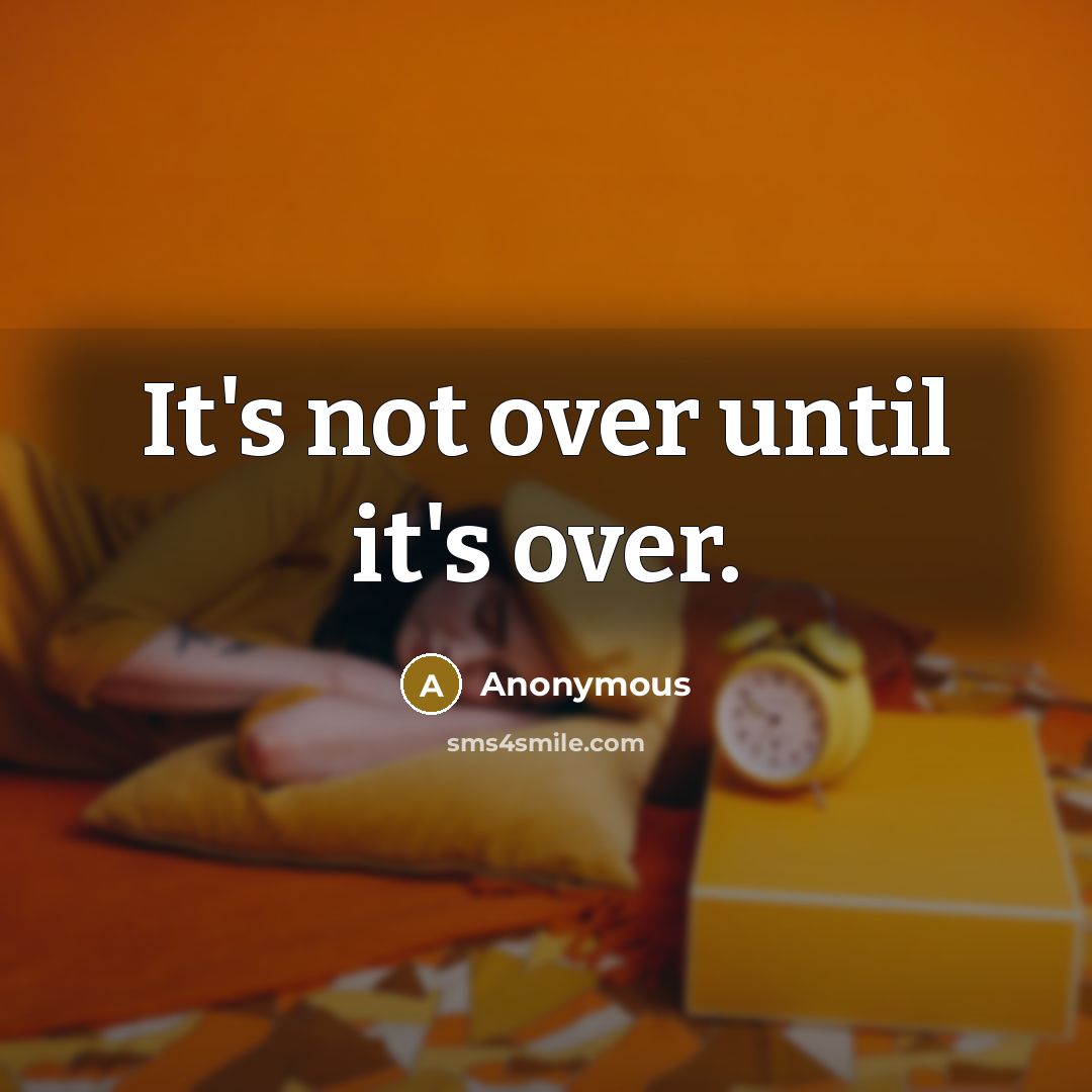 “It's not over until it's over.” quote by Anonymous