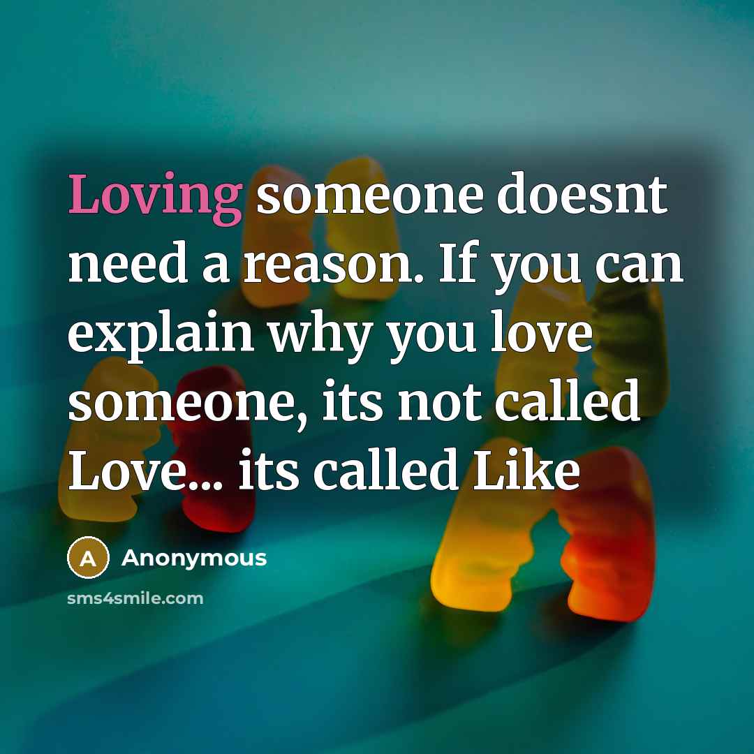 “Loving someone doesnt need a reason. If you can explain why you love someone, its not called Love... its called Like” quote by Anonymous