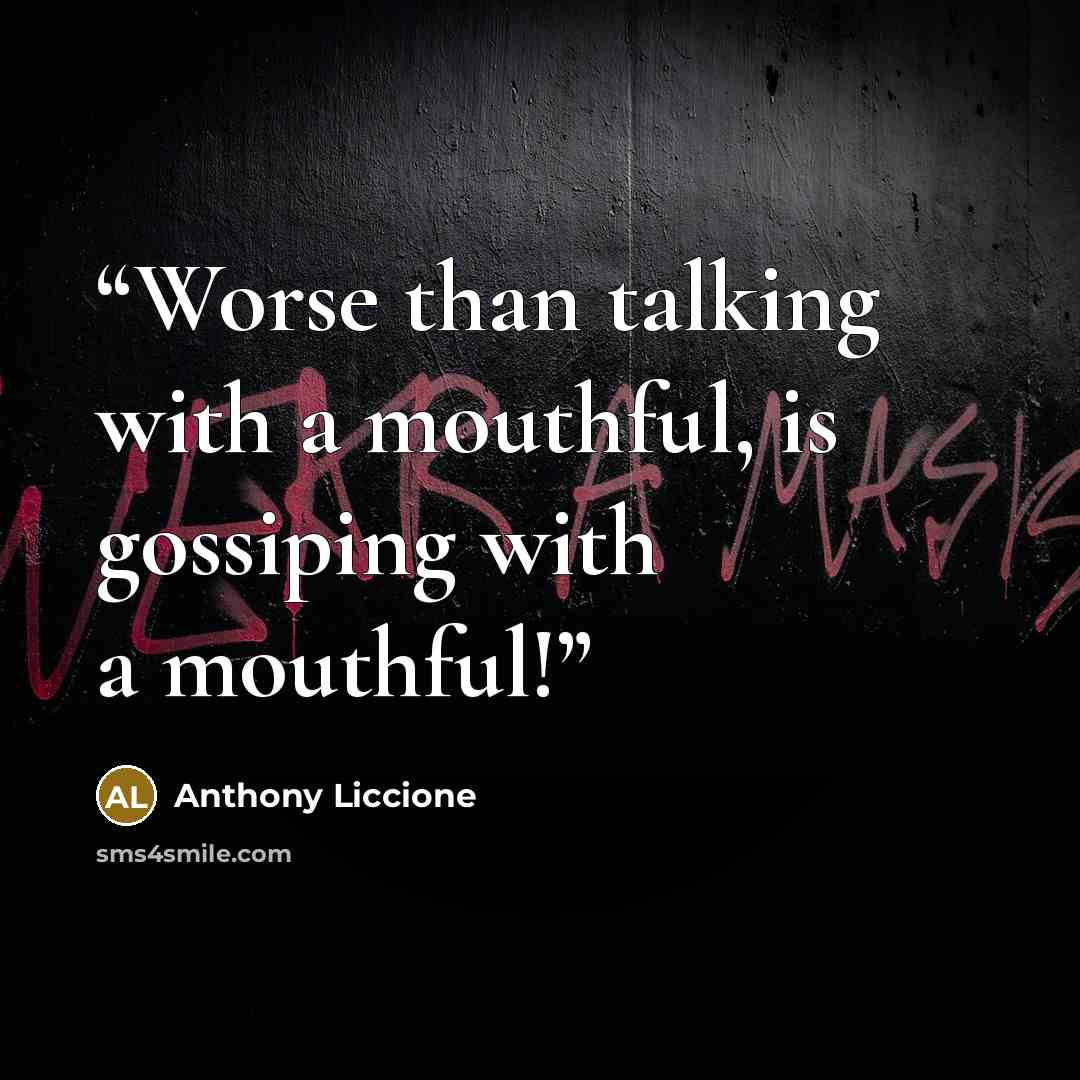 “Worse than talking with a mouthful, is gossiping with a mouthful!” quote by Anthony Liccione
