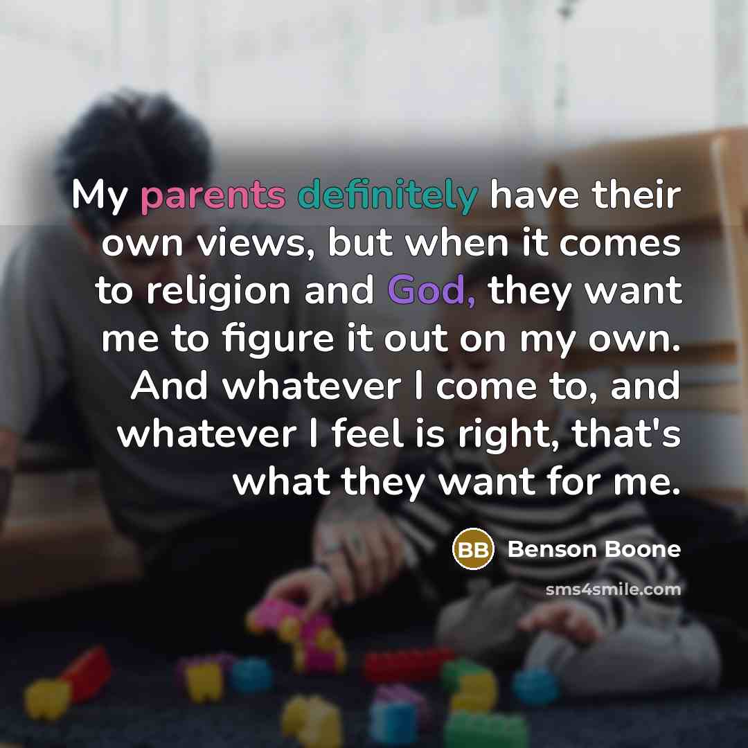 “My parents definitely have their own views, but when it comes to religion and God, they want me to figure it out on my own. And whatever I come to, and whatever I feel is right, that's what they want for me.” quote by Benson Boone