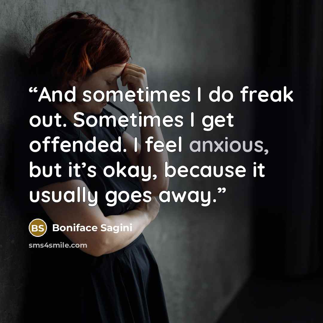 “And sometimes I do freak out. Sometimes I get offended. I feel anxious, but it’s okay, because it usually goes away.” quote by Boniface Sagini