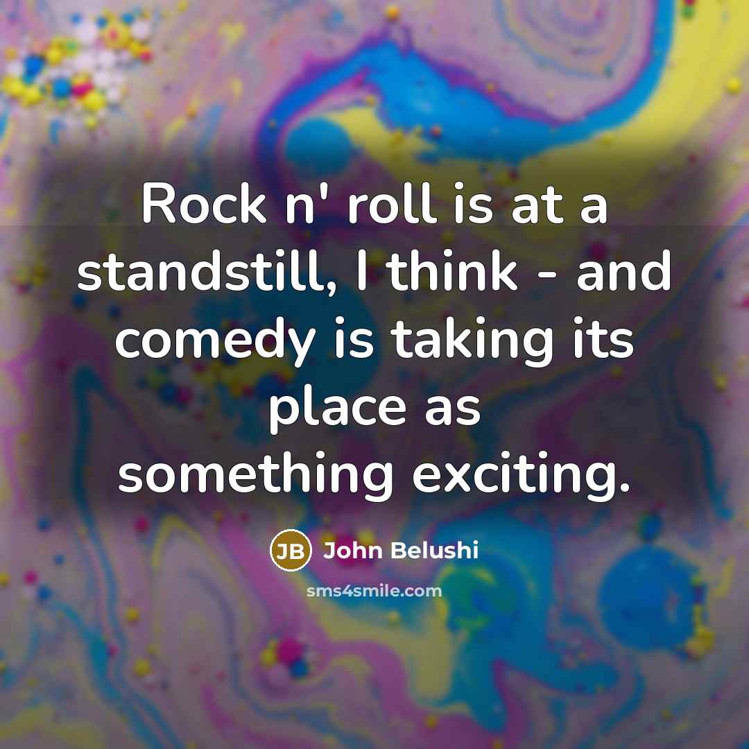 “Rock n' roll is at a standstill, I think - and comedy is taking its place as something exciting.” quote by John Belushi