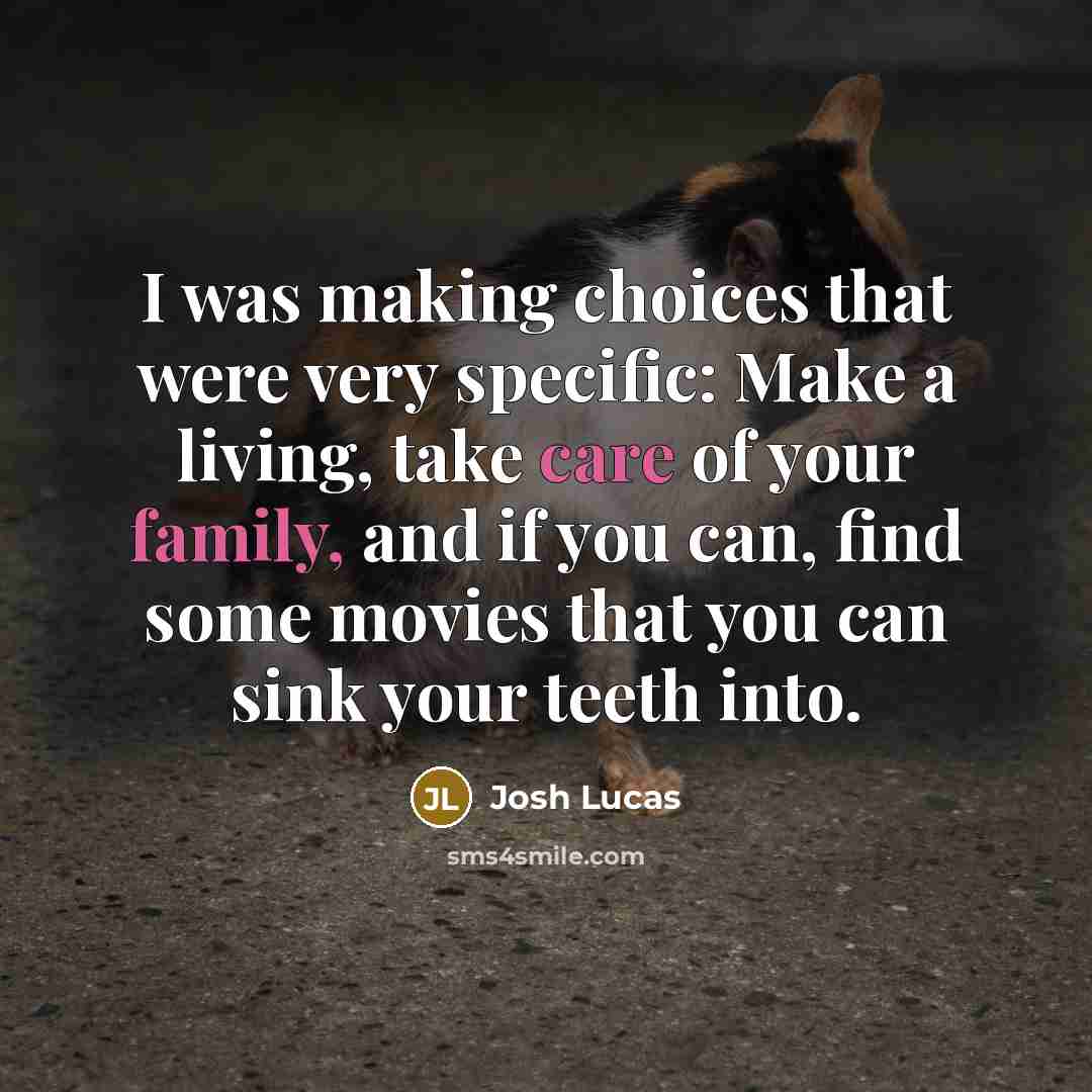 “I was making choices that were very specific: Make a living, take care of your family, and if you can, find some movies that you can sink your teeth into.” quote by Josh Lucas