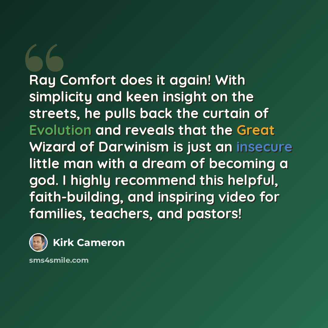 “Ray Comfort does it again! With simplicity and keen insight on the streets, he pulls back the curtain of Evolution and reveals that the Great Wizard of Darwinism is just an insecure little man with a dream of becoming a god. I highly recommend this helpful, faith-building, and inspiring video for…” quote by Kirk Cameron