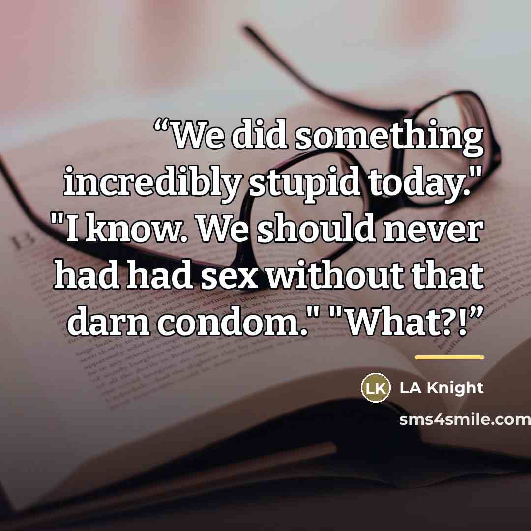 “We did something incredibly stupid today." "I know. We should never had had sex without that darn condom." "What?!” quote by LA Knight