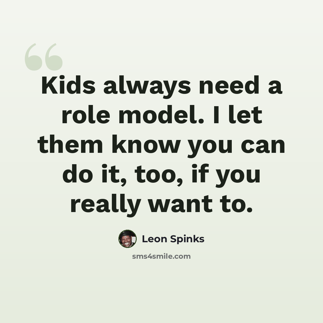 “Kids always need a role model. I let them know you can do it, too, if you really want to.” quote by Leon Spinks