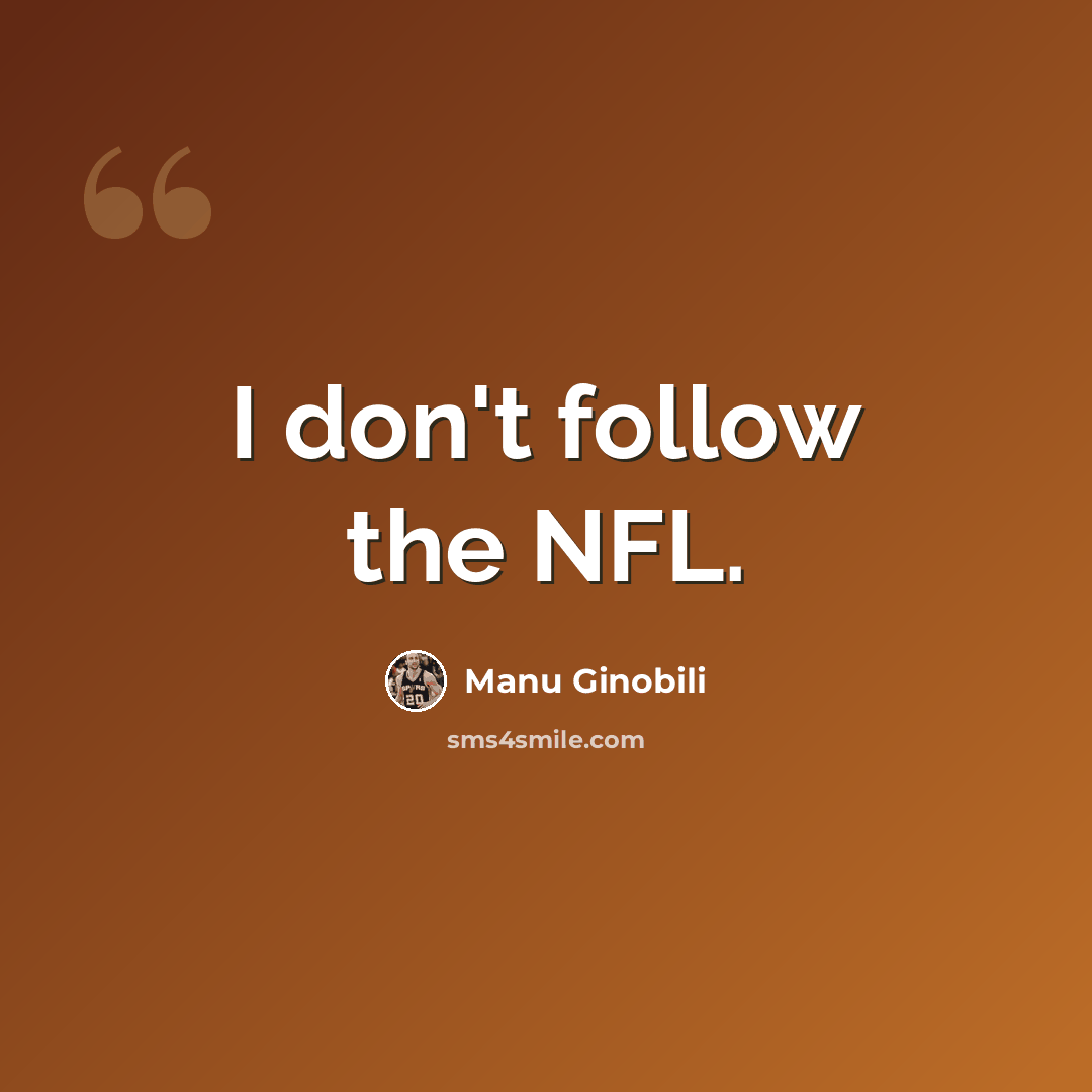 “I don't follow the NFL.” quote by Manu Ginobili