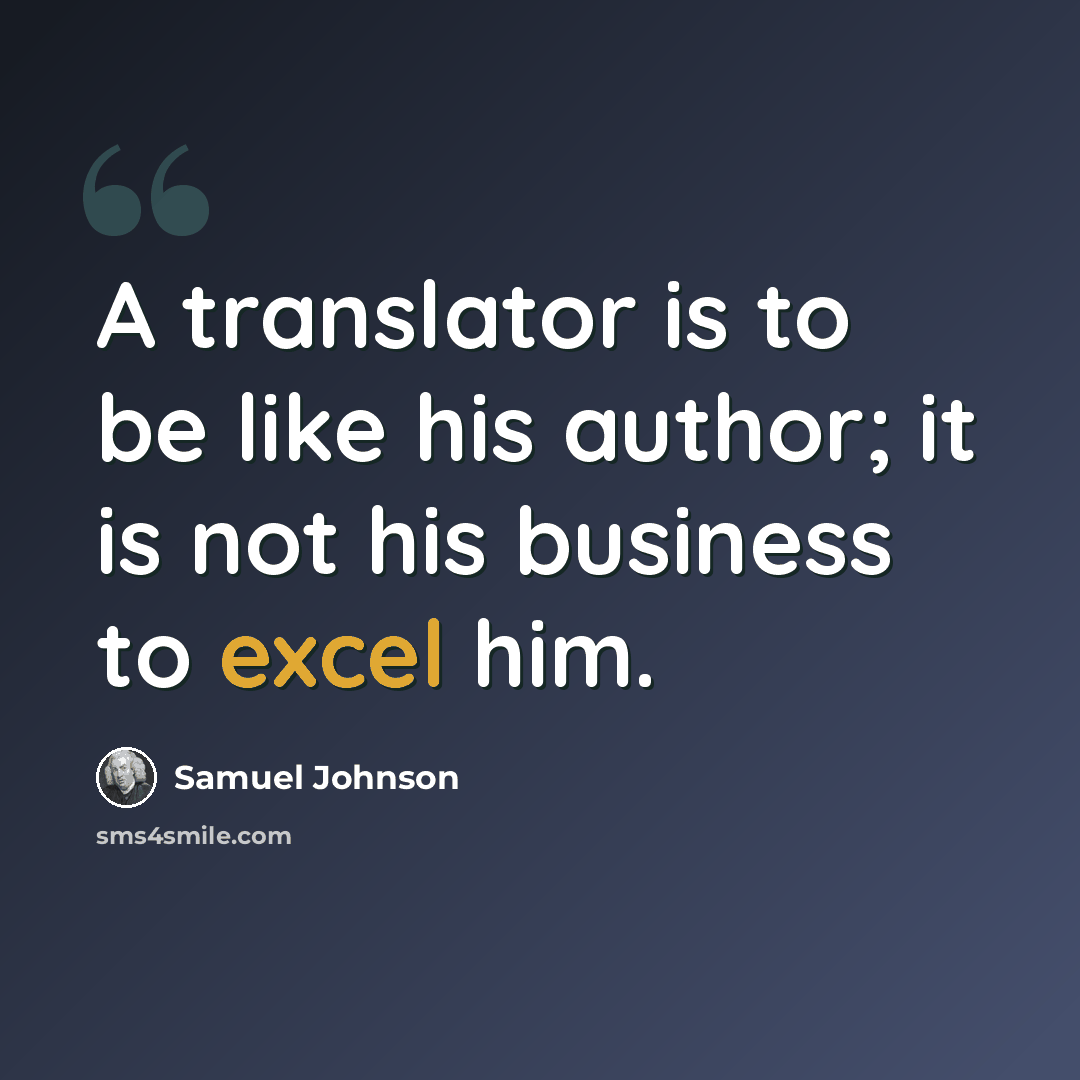 “A translator is to be like his author; it is not his business to excel him.” quote by Samuel Johnson