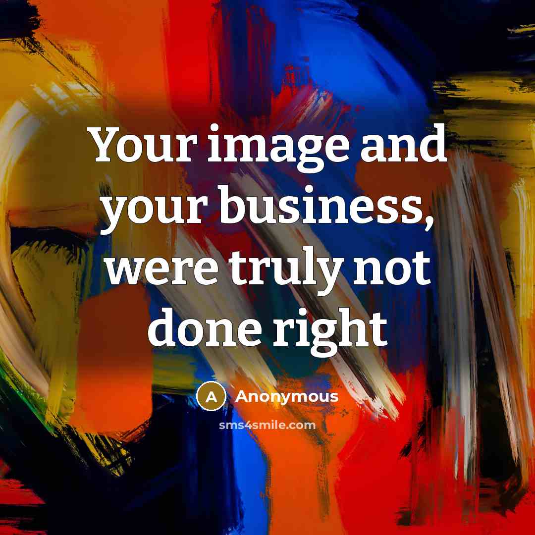 “Your image and your business, were truly not done right” quote by Anonymous
