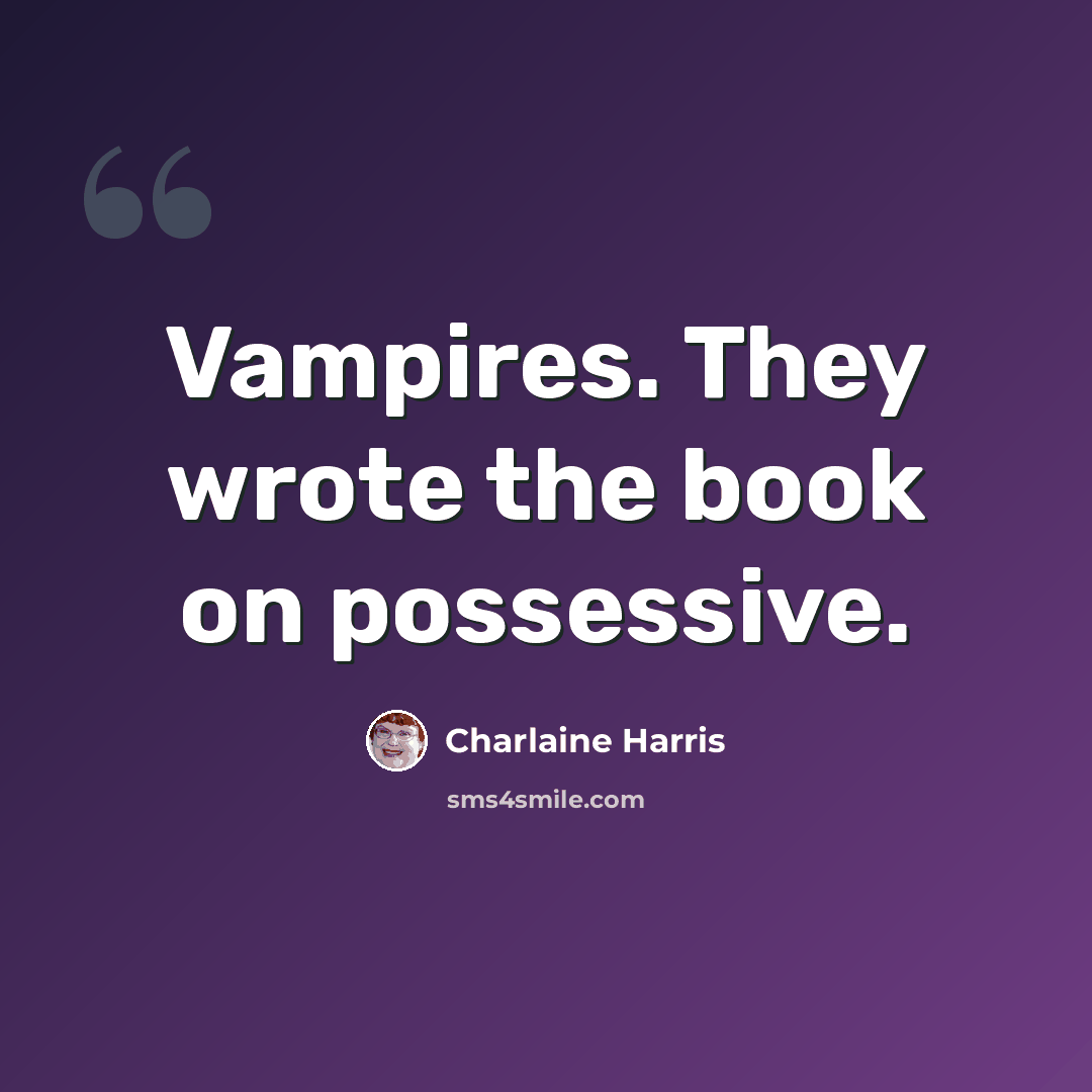 “Vampires. They wrote the book on possessive.” quote by Charlaine Harris