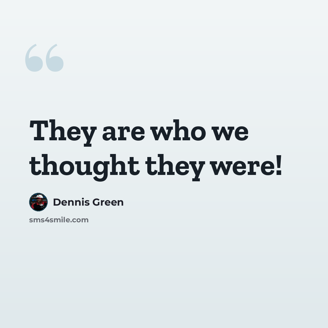 “They are who we thought they were!” quote by Dennis Green