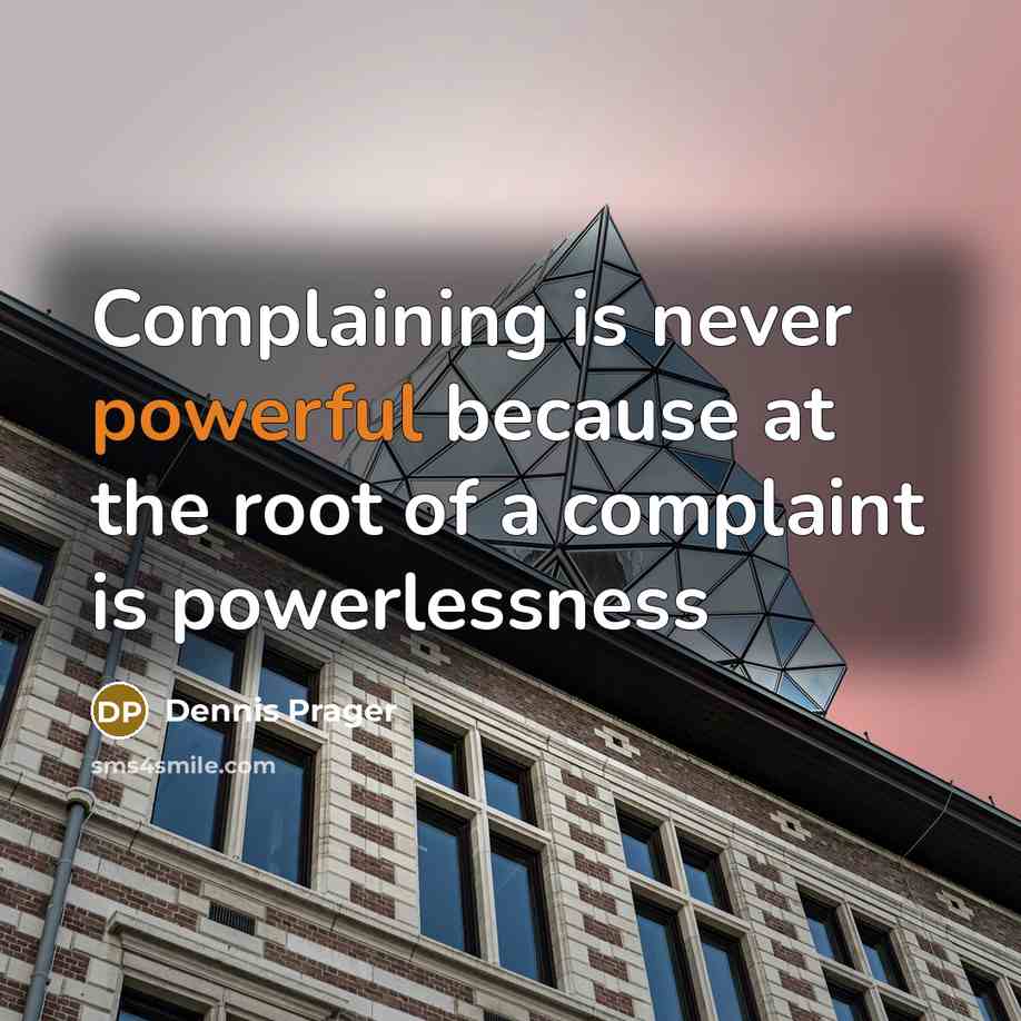 “Complaining is never powerful because at the root of a complaint is powerlessness” quote by Dennis Prager