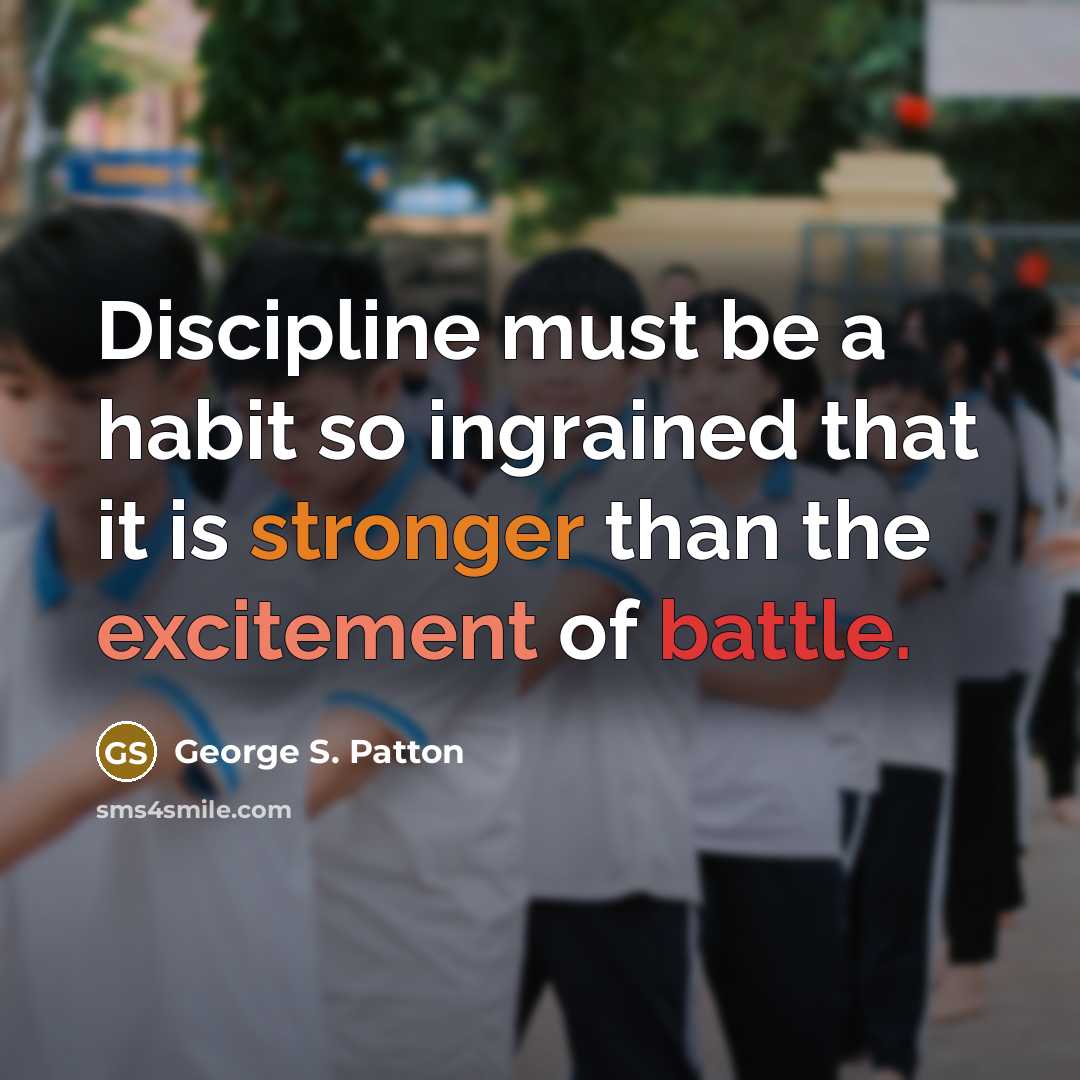 “Discipline must be a habit so ingrained that it is stronger than the excitement of battle.” quote by George S. Patton