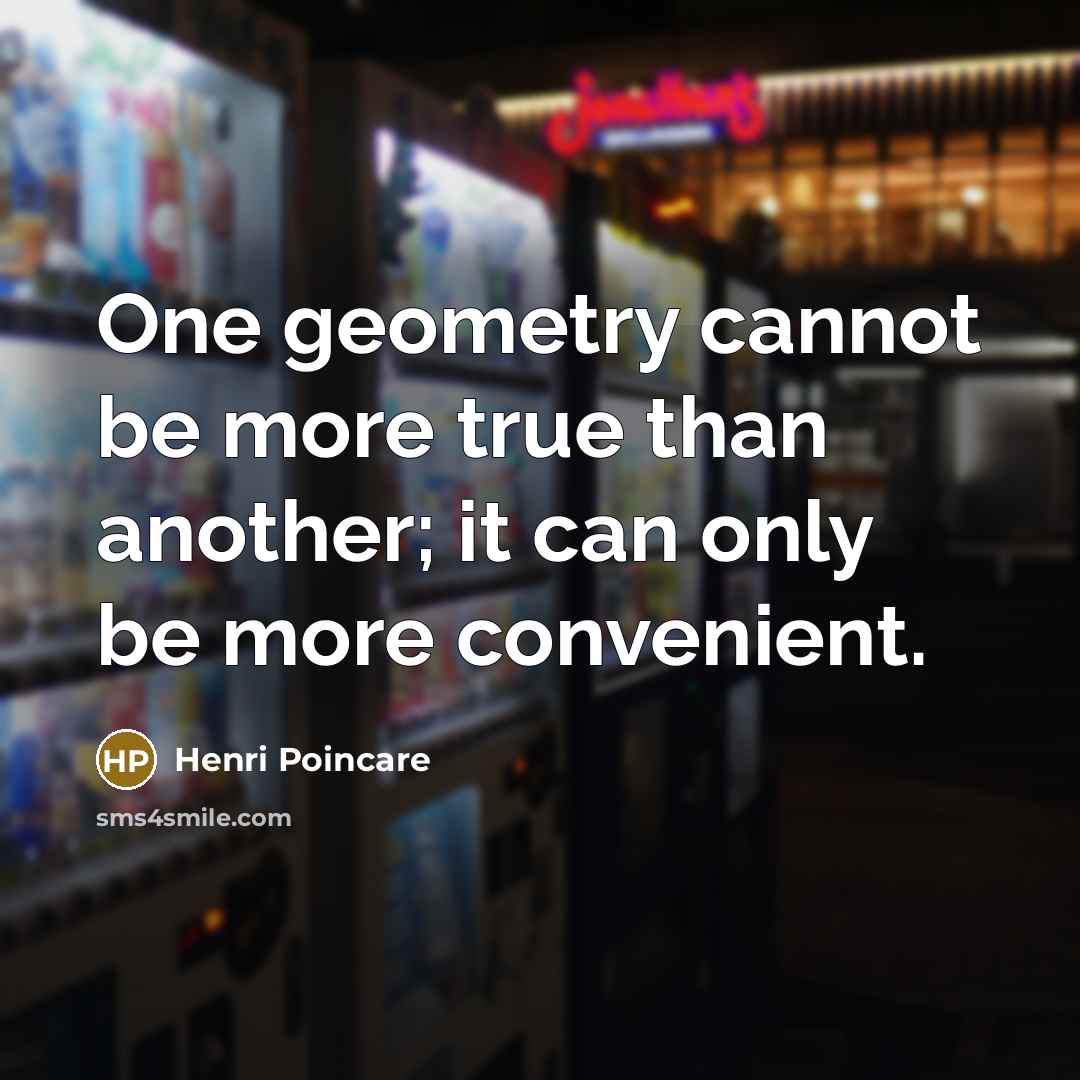 “One geometry cannot be more true than another; it can only be more convenient.” quote by Henri Poincare