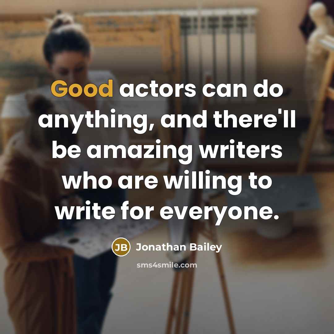 “Good actors can do anything, and there'll be amazing writers who are willing to write for everyone.” quote by Jonathan Bailey