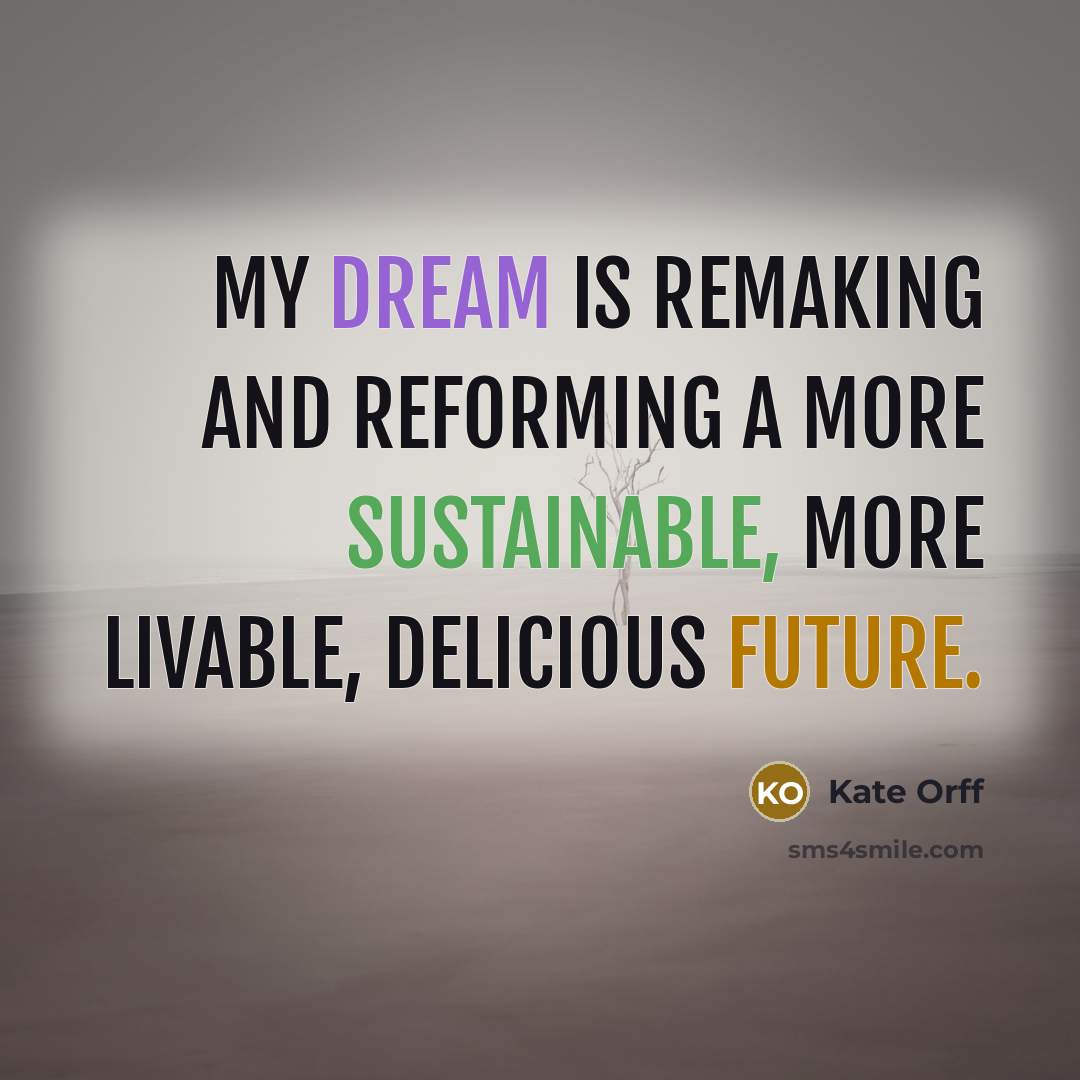 “My dream is remaking and reforming a more sustainable, more livable, delicious future.” quote by Kate Orff