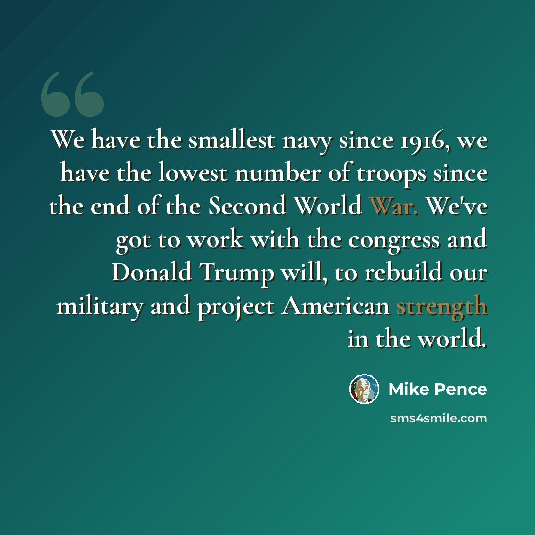 “We have the smallest navy since 1916, we have the lowest number of troops since the end of the Second World War. We've got to work with the congress and Donald Trump will, to rebuild our military and project American strength in the world.” quote by Mike Pence